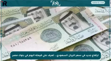 ارتفاع جديد في سعر الريال السعودي.. تعرف على قيمته اليوم في بنوك مصر